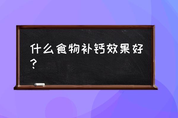 补钙最佳食物 什么食物补钙效果好？