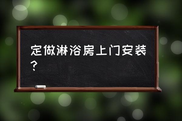 淋浴房安装师傅 定做淋浴房上门安装？