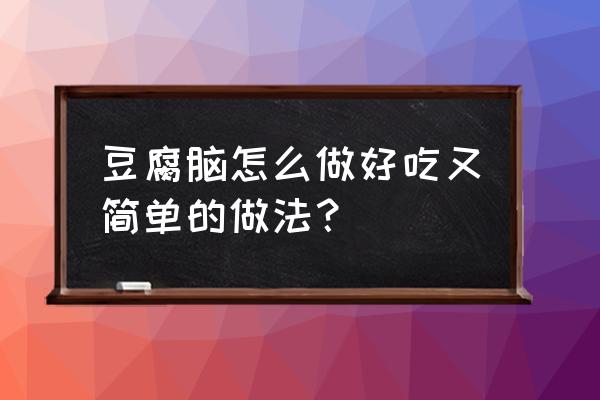 豆腐脑怎么做好吃 豆腐脑怎么做好吃又简单的做法？