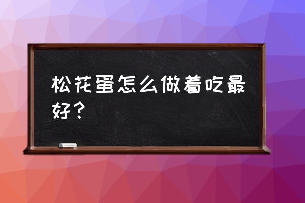 松花蛋怎么吃好吃又简单 松花蛋怎么做着吃最好？