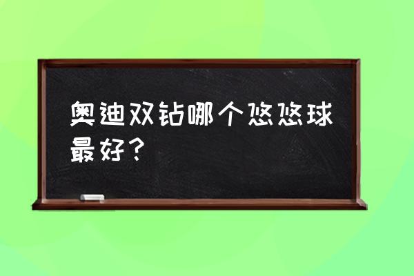 奥迪双钻前十大悠悠球 奥迪双钻哪个悠悠球最好？