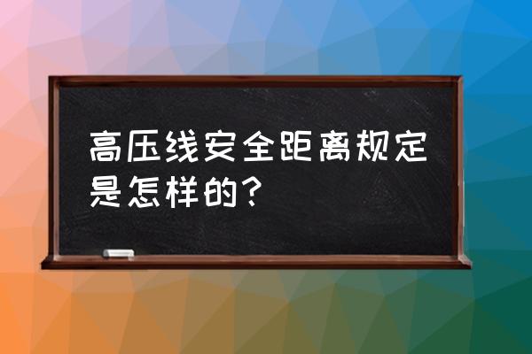 离高压线的安全距离是多少 高压线安全距离规定是怎样的？