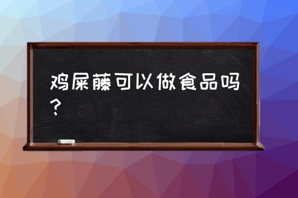 鸡屎藤根的功效与作用 鸡屎藤可以做食品吗？