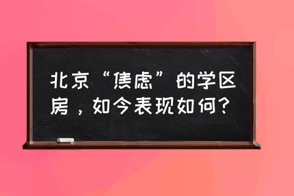 北京学区房最新消息 北京“焦虑”的学区房，如今表现如何？