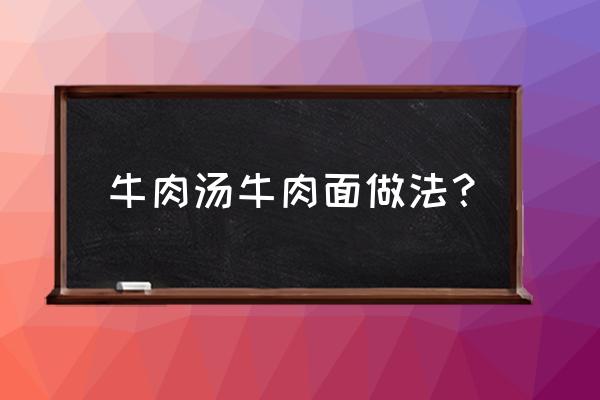 家常牛肉汤面 牛肉汤牛肉面做法？