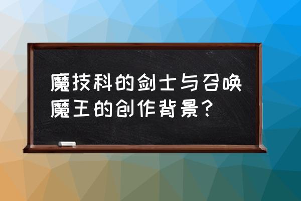 魔技科の剣士と召唤魔王 魔技科的剑士与召唤魔王的创作背景？