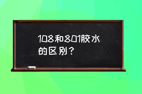 108和801胶水哪种好 108和801胶水的区别？