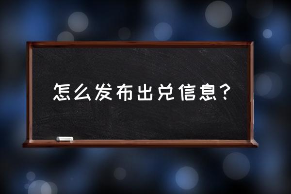 哈尔滨58同城出兑信息 怎么发布出兑信息？