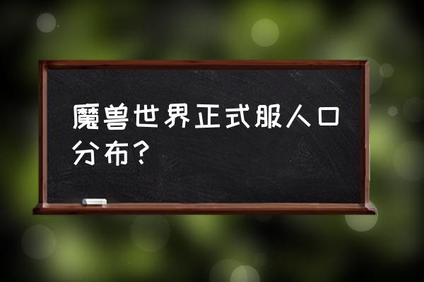 魔兽世界正式服人口 魔兽世界正式服人口分布？