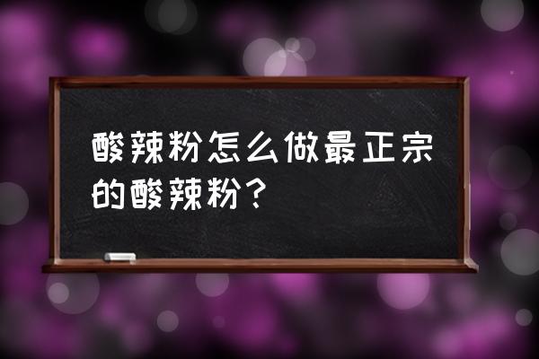 酸辣粉怎么做好吃家常做法 酸辣粉怎么做最正宗的酸辣粉？