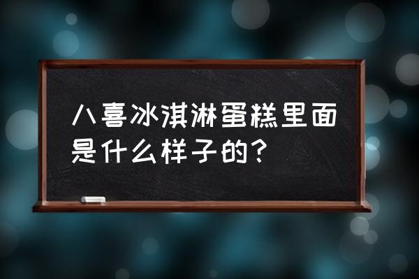 八喜冰淇淋蛋糕配料 八喜冰淇淋蛋糕里面是什么样子的？