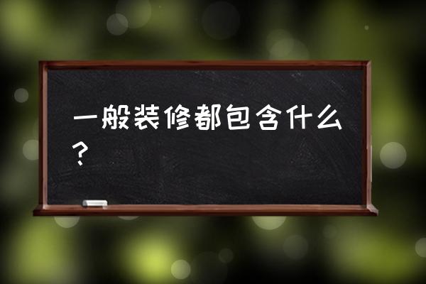 装修装潢包括哪些 一般装修都包含什么？