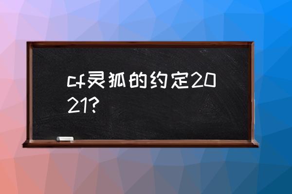 cf灵狐者的约定 cf灵狐的约定2021？