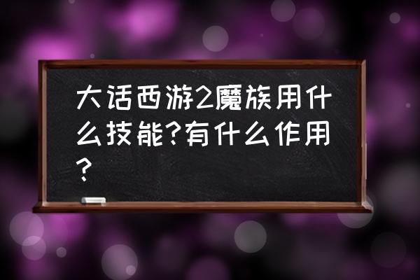 妖城魔力是什么引擎 大话西游2魔族用什么技能?有什么作用？