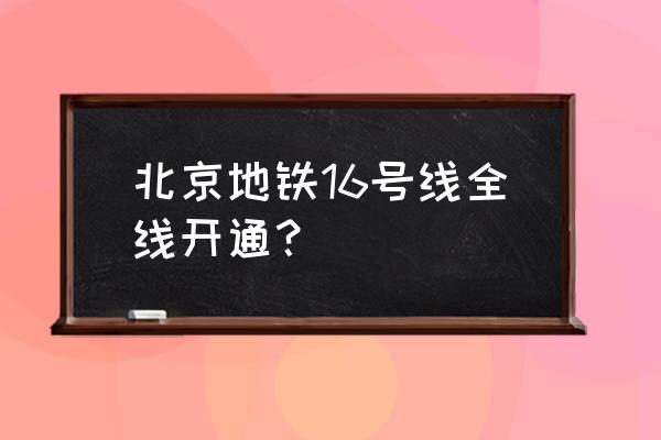 地铁16号线中段 北京地铁16号线全线开通？