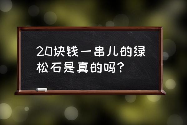 一串绿松石项链多少钱 20块钱一串儿的绿松石是真的吗？