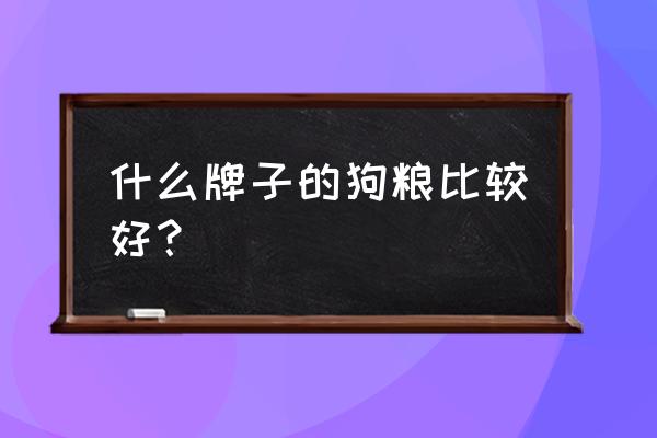 狗粮怎么选择牌子 什么牌子的狗粮比较好？