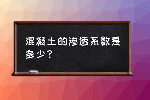 渗透系数分级 混凝土的渗透系数是多少？