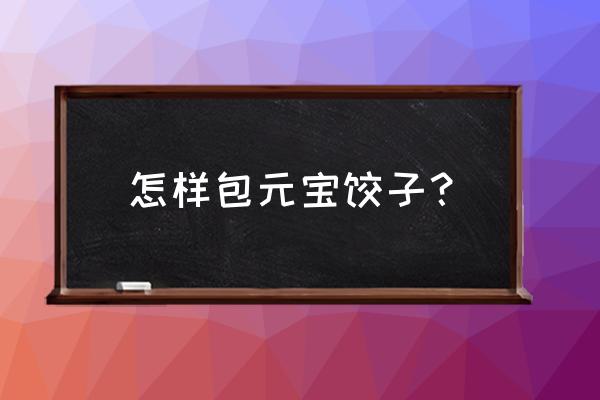 元宝饺子怎么包 怎样包元宝饺子？