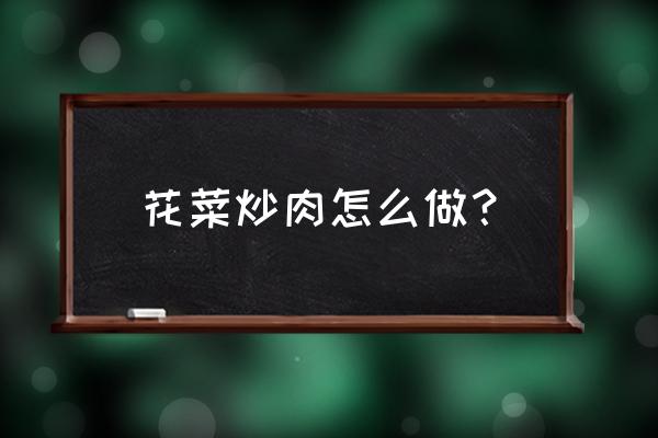 花菜炒肉的做法步骤 花菜炒肉怎么做？