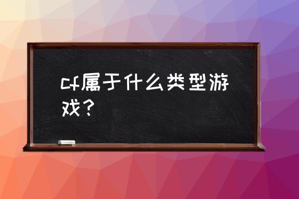 cf是什么类型游戏 cf属于什么类型游戏？