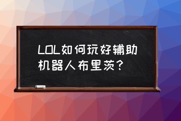 我叫布里茨 机器人布里茨 LOL如何玩好辅助机器人布里茨？