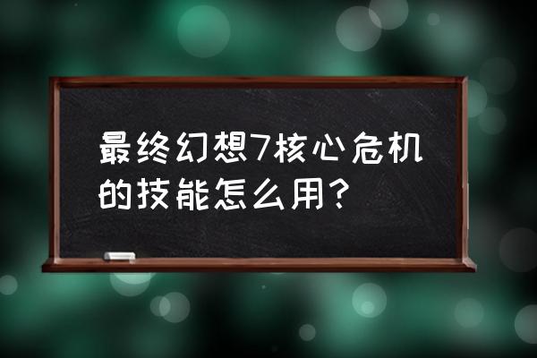 最终幻想7核心危机细节 最终幻想7核心危机的技能怎么用？