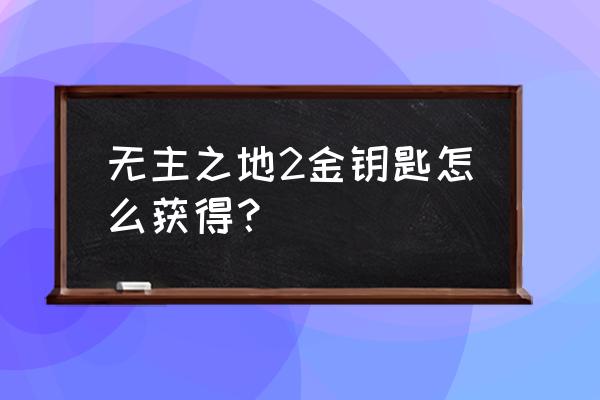 无主之地2金钥匙2020 无主之地2金钥匙怎么获得？