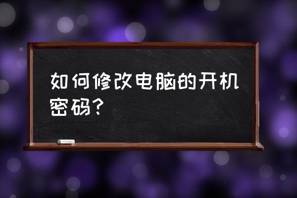 电脑开机密码在哪里修改 如何修改电脑的开机密码？