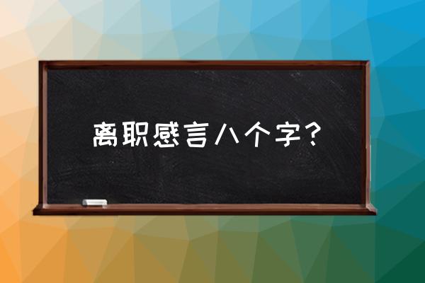 离职感言八个字 离职感言八个字？