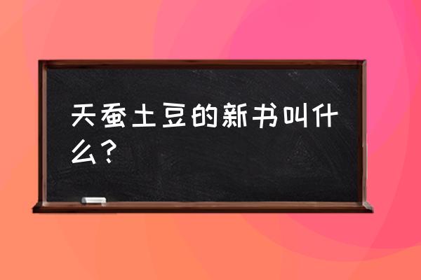 天蚕土豆新书叫什么2020 天蚕土豆的新书叫什么？