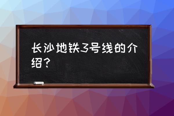 长沙地铁3号线颜色 长沙地铁3号线的介绍？