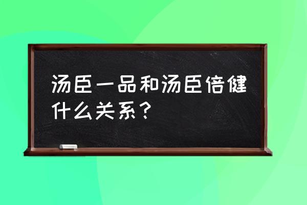 汤臣倍健和汤臣一品 汤臣一品和汤臣倍健什么关系？