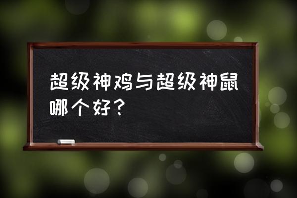 超级神鸡好用吗 超级神鸡与超级神鼠哪个好？