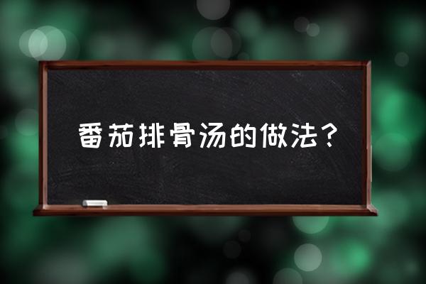 番茄排骨汤的做法窍门 番茄排骨汤的做法？