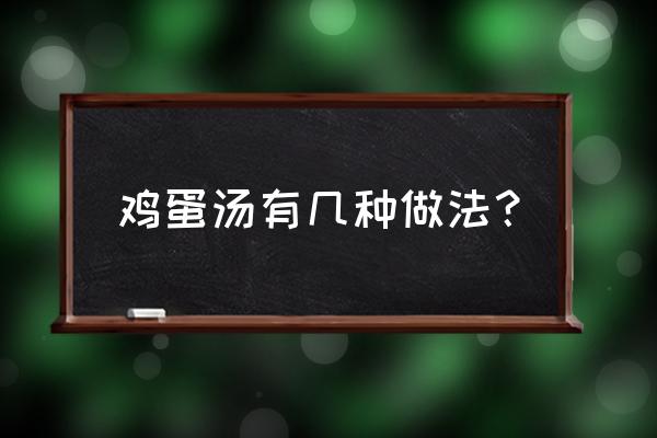 纯鸡蛋汤的家常做法 鸡蛋汤有几种做法？