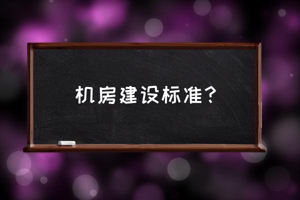 最新机房建设标准 机房建设标准？