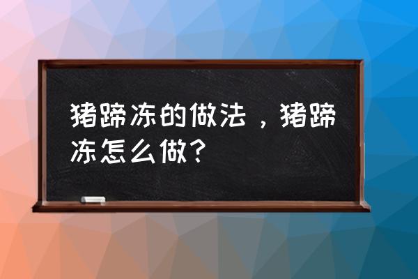 煮猪蹄冻的方法 猪蹄冻的做法，猪蹄冻怎么做？