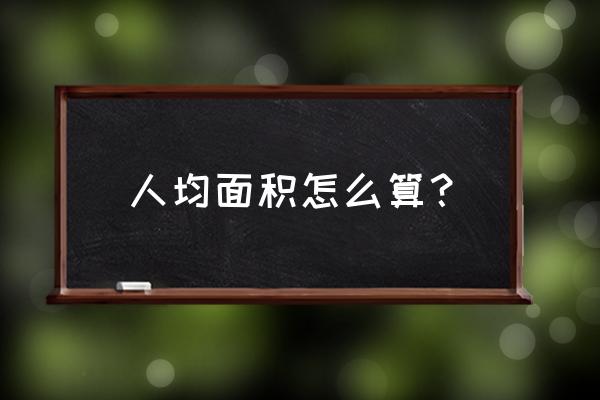 人均住房面积怎么算 人均面积怎么算？