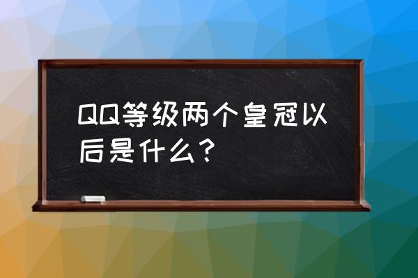 qq等级皇冠后面是什么 QQ等级两个皇冠以后是什么？