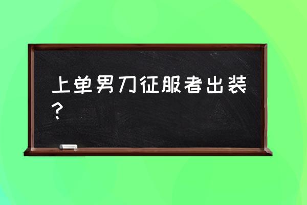 新版本征服者男刀出装 上单男刀征服者出装？