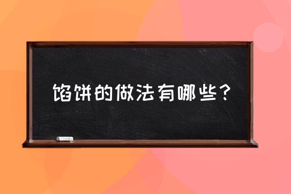 各种馅料馅饼的做法大全 馅饼的做法有哪些？