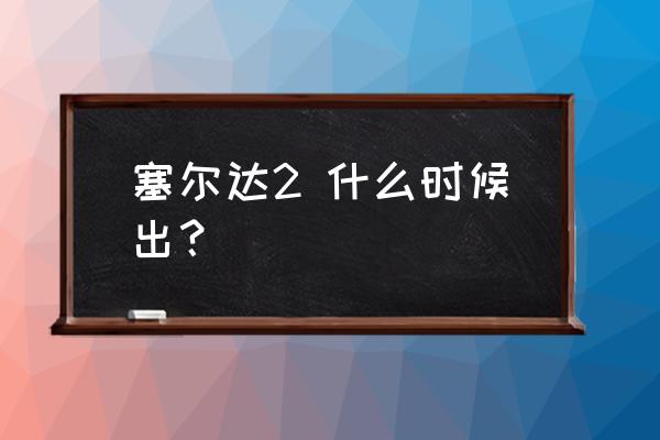 塞尔达传说续作 塞尔达2 什么时候出？