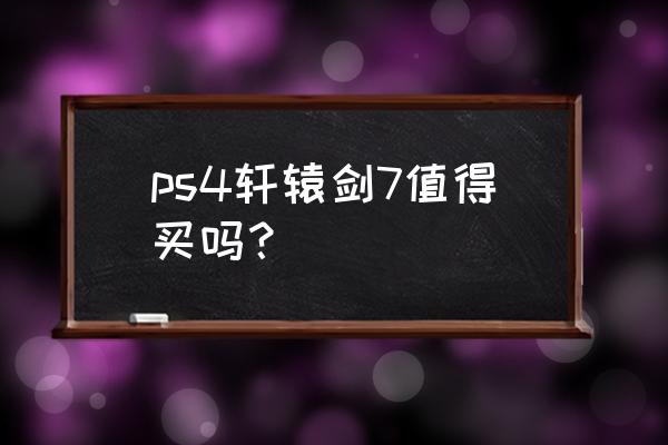 轩辕剑七配置 ps4轩辕剑7值得买吗？