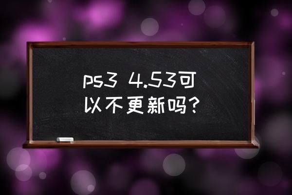 高达无双3 ps3 4.53可以不更新吗？