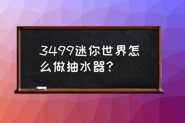 3499小游戏 3499迷你世界怎么做抽水器？