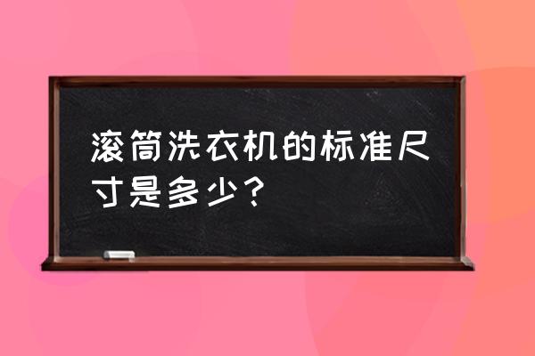 滚筒洗衣机的标准尺寸 滚筒洗衣机的标准尺寸是多少？