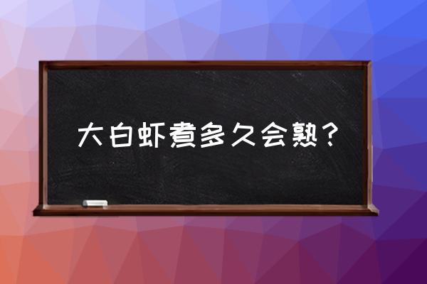 水煮大白虾需要煮多久 大白虾煮多久会熟？