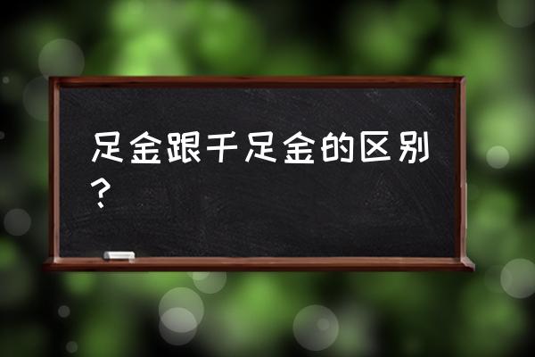 足金和千足金一样吗 足金跟千足金的区别？