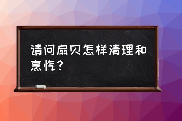 扇贝肉的做法及清洗 请问扇贝怎样清理和烹饪？